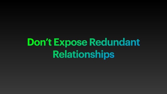 Don’t Expose Redundant
Relationships
