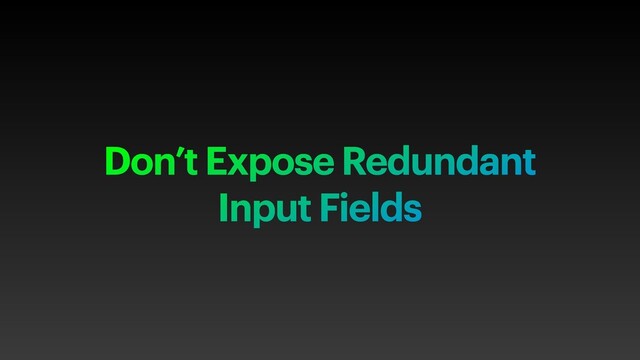 Don’t Expose Redundant
Input Fields
