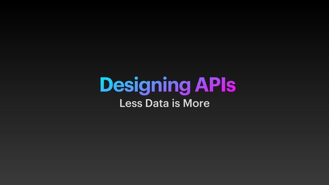Designing APIs
Less Data is More
