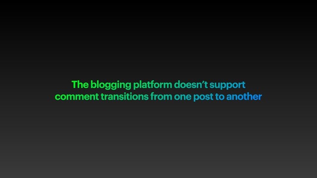 The blogging platform doesn’t support
comment transitions from one post to another
