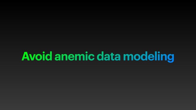Avoid anemic data modeling
