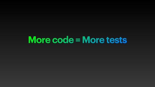 More code = More tests
