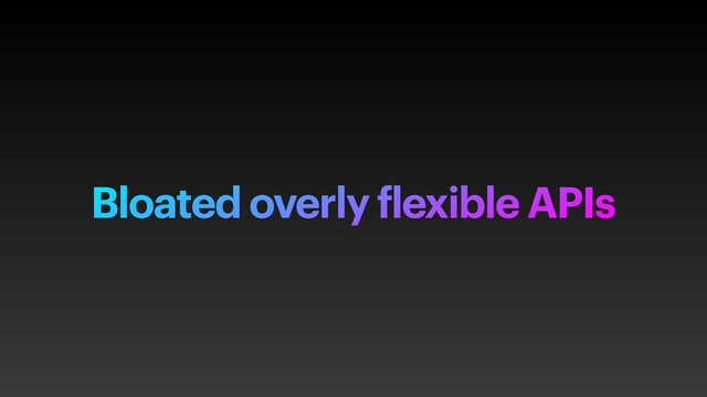 Bloated overly flexible APIs
