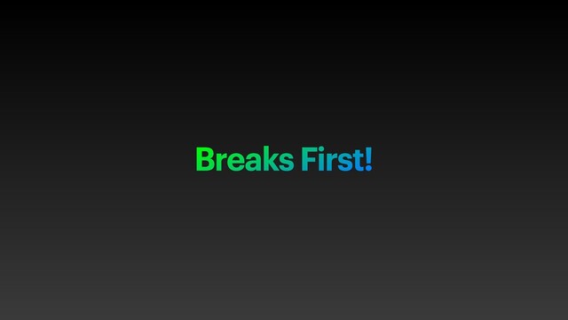 Breaks First!
