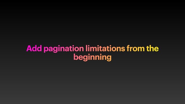 Add pagination limitations from the
beginning
