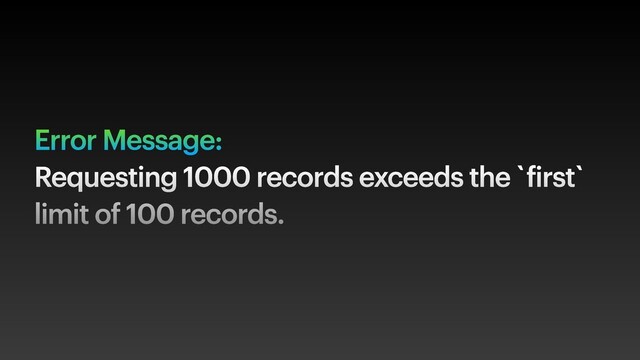 Error Message:
Requesting 1000 records exceeds the `first`
limit of 100 records.
