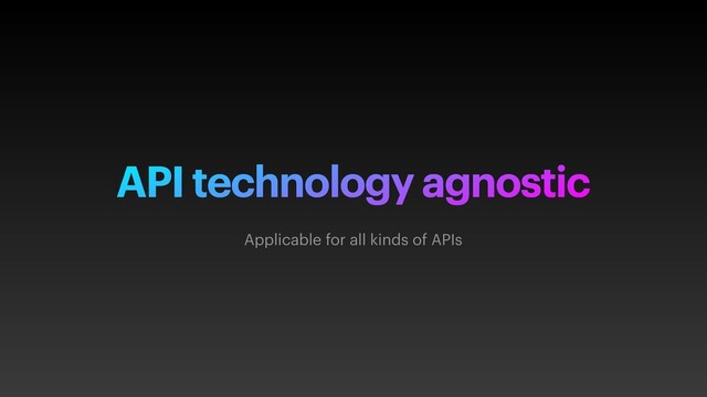 API technology agnostic
Applicable for all kinds of APIs
