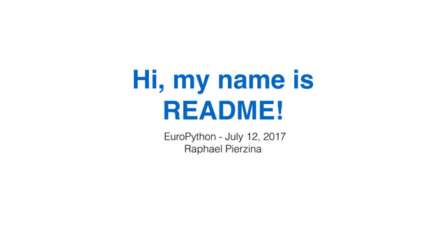Hi, my name is
README!
EuroPython - July 12, 2017
Raphael Pierzina
