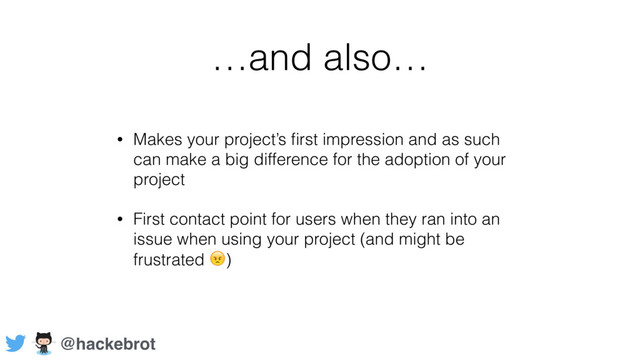 …and also…
• Makes your project’s ﬁrst impression and as such
can make a big difference for the adoption of your
project
• First contact point for users when they ran into an
issue when using your project (and might be
frustrated )
@hackebrot
