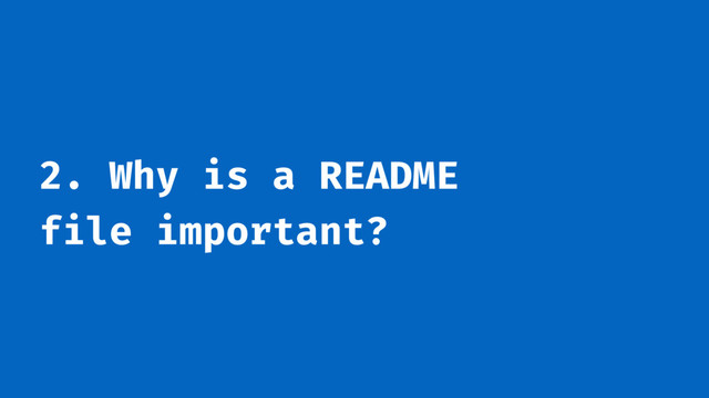 2. Why is a README
file important?
