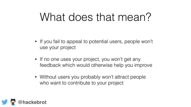What does that mean?
• If you fail to appeal to potential users, people won’t
use your project
• If no one uses your project, you won’t get any
feedback which would otherwise help you improve
• Without users you probably won’t attract people
who want to contribute to your project
@hackebrot
