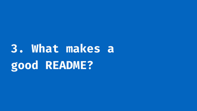 3. What makes a
good README?
