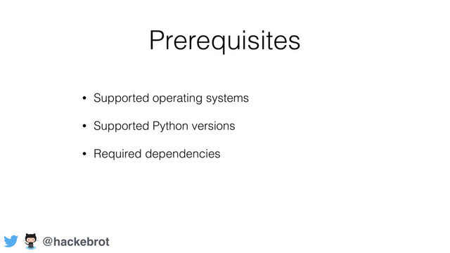 Prerequisites
• Supported operating systems
• Supported Python versions
• Required dependencies
@hackebrot
