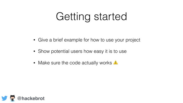 Getting started
• Give a brief example for how to use your project
• Show potential users how easy it is to use
• Make sure the code actually works ⚠
@hackebrot
