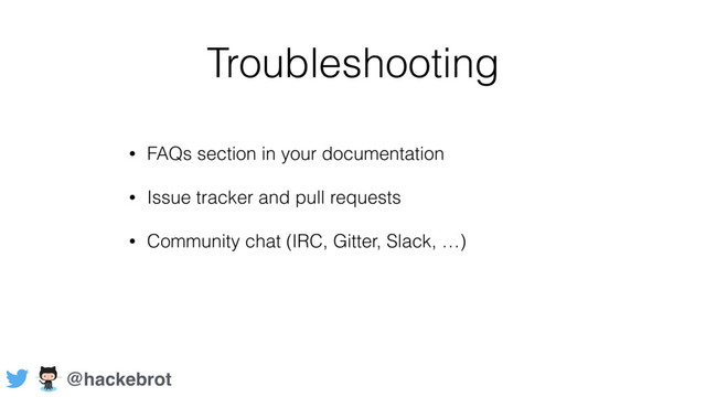Troubleshooting
• FAQs section in your documentation
• Issue tracker and pull requests
• Community chat (IRC, Gitter, Slack, …)
@hackebrot
