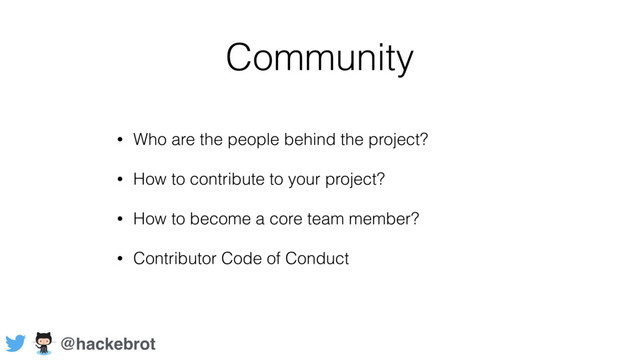 Community
• Who are the people behind the project?
• How to contribute to your project?
• How to become a core team member?
• Contributor Code of Conduct
@hackebrot
