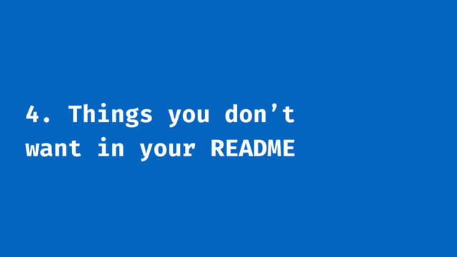 4. Things you don’t
want in your README

