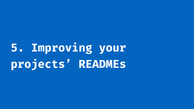 5. Improving your
projects’ READMEs

