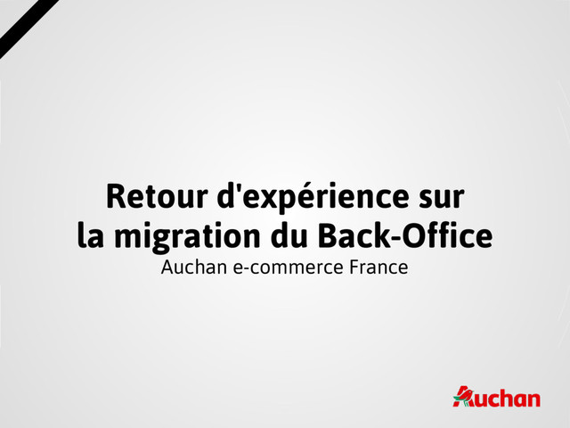 Retour d'expérience sur
la migration du Back-Office
Auchan e-commerce France
