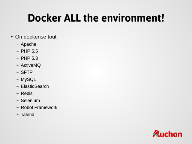 Docker ALL the environment!
●
On dockerise tout
– Apache
– PHP 5.5
– PHP 5.3
– ActiveMQ
– SFTP
– MySQL
– ElasticSearch
– Redis
– Selenium
– Robot Framework
– Talend
