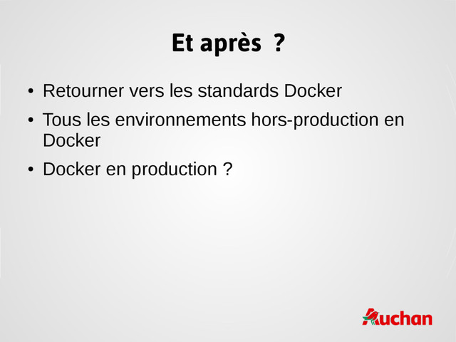 Et après ?
●
Retourner vers les standards Docker
●
Tous les environnements hors-production en
Docker
●
Docker en production ?

