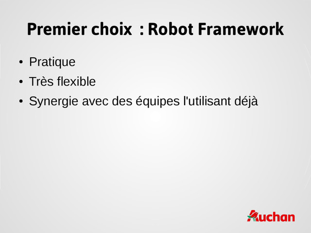 Premier choix : Robot Framework
●
Pratique
●
Très flexible
●
Synergie avec des équipes l'utilisant déjà
