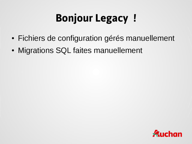 Bonjour Legacy !
●
Fichiers de configuration gérés manuellement
●
Migrations SQL faites manuellement
