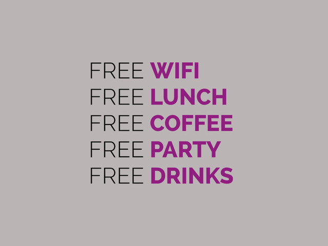 FREE WIFI
FREE LUNCH
FREE COFFEE
FREE PARTY
FREE DRINKS
