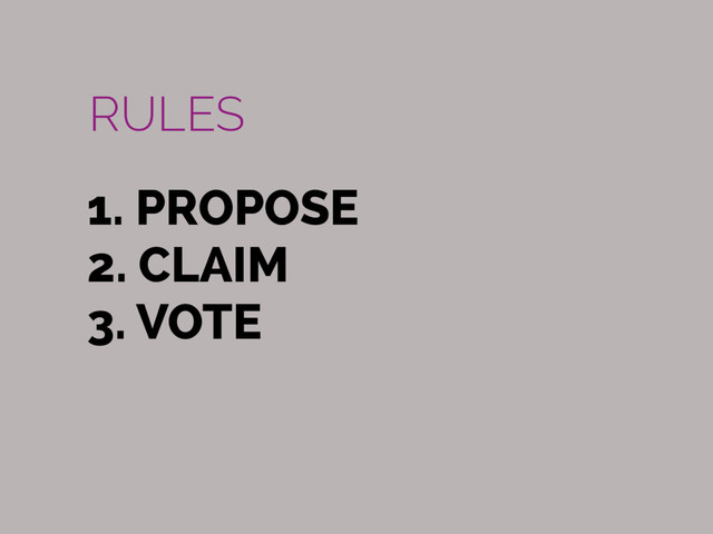1. PROPOSE
2. CLAIM
3. VOTE
RULES
