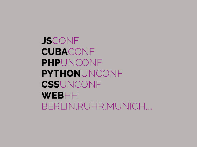 JSCONF
CUBACONF
PHPUNCONF
PYTHONUNCONF
CSSUNCONF
WEBHH
BERLIN,RUHR,MUNICH,...
