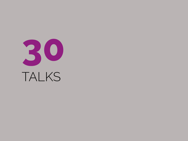 30 
TALKS

