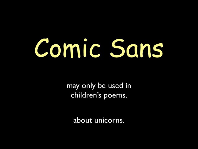 Comic Sans
may only be used in
children’s poems.
about unicorns.
