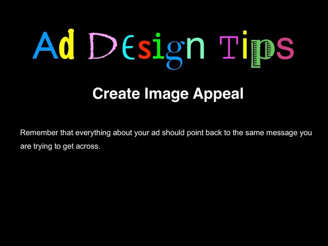 Ad Design Tips
Create Image Appeal
Remember that everything about your ad should point back to the same message you
are trying to get across.
