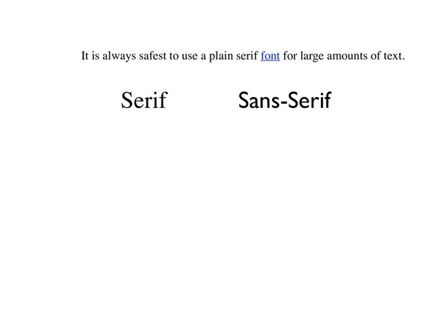 It is always safest to use a plain serif font for large amounts of text.
Serif Sans-Serif
