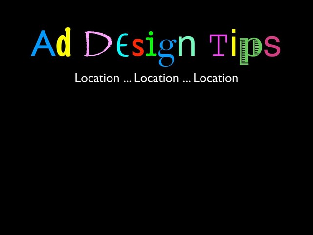 Ad Design Tips
Location ... Location ... Location
