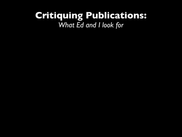 Critiquing Publications:
What Ed and I look for
