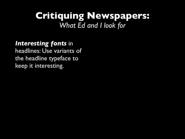 Critiquing Newspapers:
What Ed and I look for
Interesting fonts in
headlines: Use variants of
the headline typeface to
keep it interesting.

