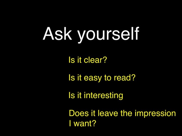 Ask yourself
Is it clear?
Is it easy to read?
Is it interesting
Does it leave the impression
I want?
