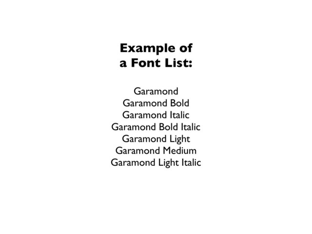 Example of
a Font List:
Garamond
Garamond Bold
Garamond Italic
Garamond Bold Italic
Garamond Light
Garamond Medium
Garamond Light Italic
