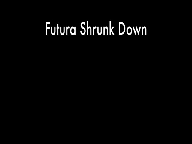 Futura Shrunk Down
