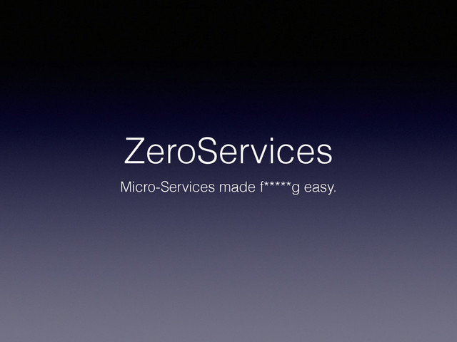 ZeroServices
Micro-Services made f*****g easy.
