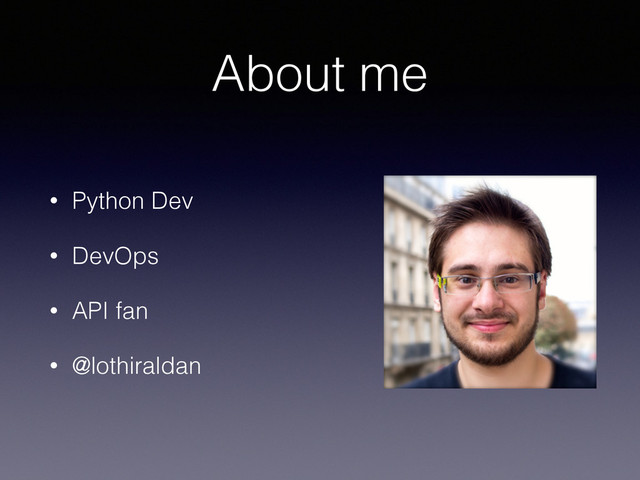 About me
• Python Dev
• DevOps
• API fan
• @lothiraldan
