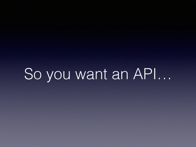 So you want an API…
