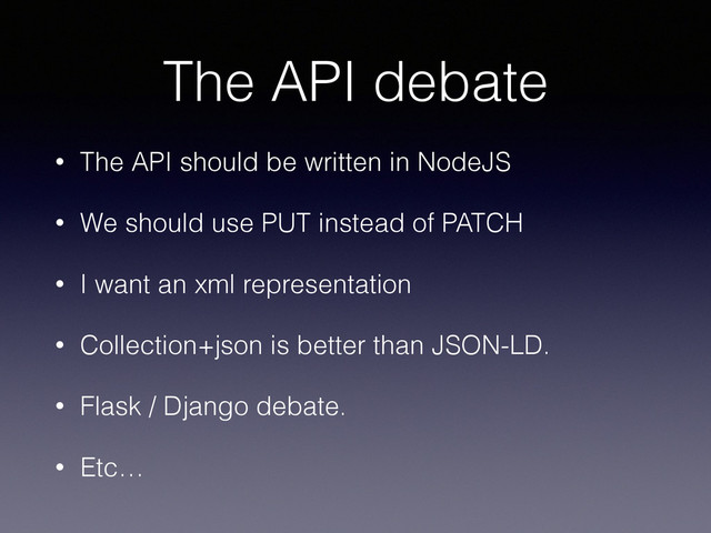 The API debate
• The API should be written in NodeJS
• We should use PUT instead of PATCH
• I want an xml representation
• Collection+json is better than JSON-LD.
• Flask / Django debate.
• Etc…
