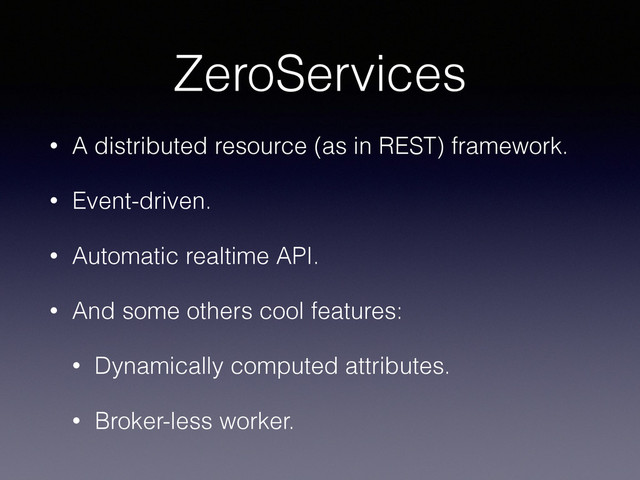 ZeroServices
• A distributed resource (as in REST) framework.
• Event-driven.
• Automatic realtime API.
• And some others cool features:
• Dynamically computed attributes.
• Broker-less worker.
