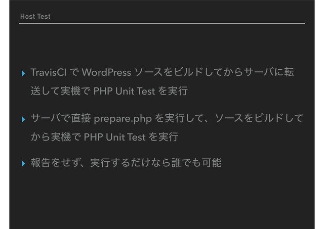Host Test
▸ TravisCI Ͱ WordPress ιʔεΛϏϧυ͔ͯ͠Βαʔόʹస
ૹ࣮ͯ͠ػͰ PHP Unit Test Λ࣮ߦ
▸ αʔόͰ௚઀ prepare.php Λ࣮ߦͯ͠ɺιʔεΛϏϧυͯ͠
͔Β࣮ػͰ PHP Unit Test Λ࣮ߦ
▸ ใࠂΛͤͣɺ࣮ߦ͢Δ͚ͩͳΒ୭Ͱ΋Մೳ
