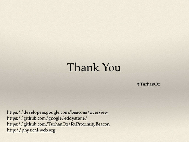 @TurhanOz
https://developers.google.com/beacons/overview
https://github.com/google/eddystone/
https://github.com/TurhanOz/RxProximityBeacon
http://physical-web.org
Thank You
