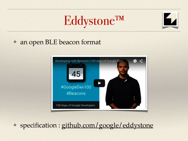 Eddystone™
❖ an open BLE beacon format
❖ speciﬁcation : github.com/google/eddystone
