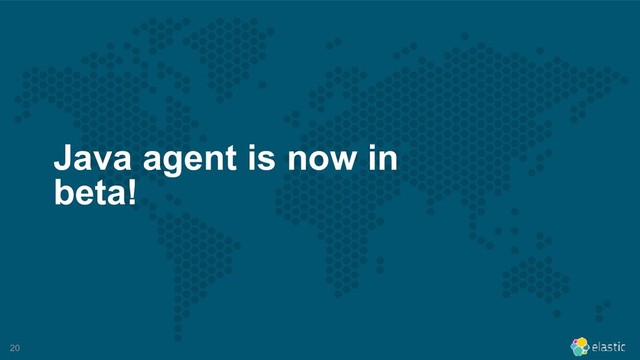 !20
Java agent is now in
beta!
