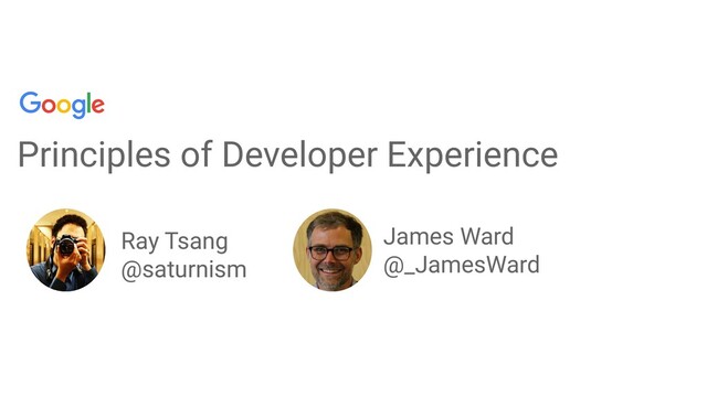 Principles of Developer Experience
Ray Tsang
@saturnism
James Ward
@_JamesWard

